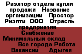 Риэлтор отдела купли-продажи › Название организации ­ Простор-Риэлти, ООО › Отрасль предприятия ­ Снабжение › Минимальный оклад ­ 140 000 - Все города Работа » Вакансии   . Адыгея респ.,Адыгейск г.